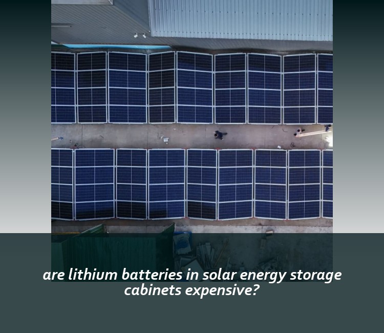 are lithium batteries in solar energy storage cabinets expensive?