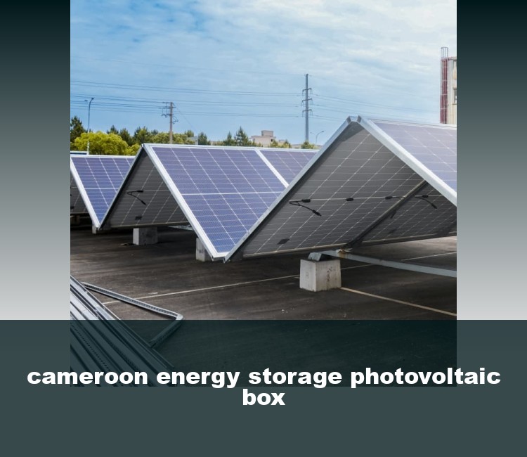 cameroon energy storage photovoltaic box