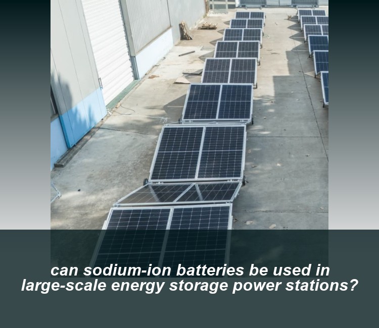 can sodium-ion batteries be used in large-scale energy storage power stations?
