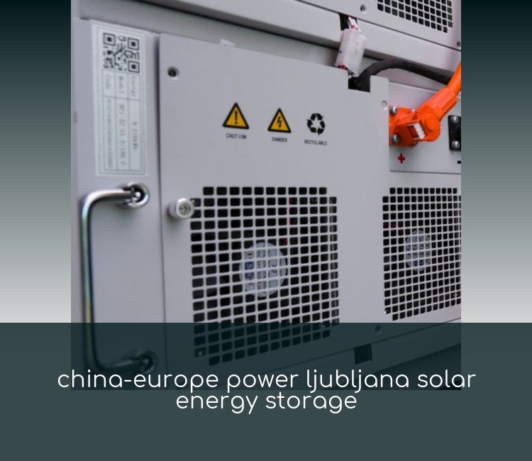 china-europe power ljubljana solar energy storage