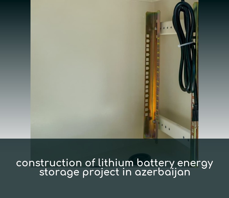 construction of lithium battery energy storage project in azerbaijan