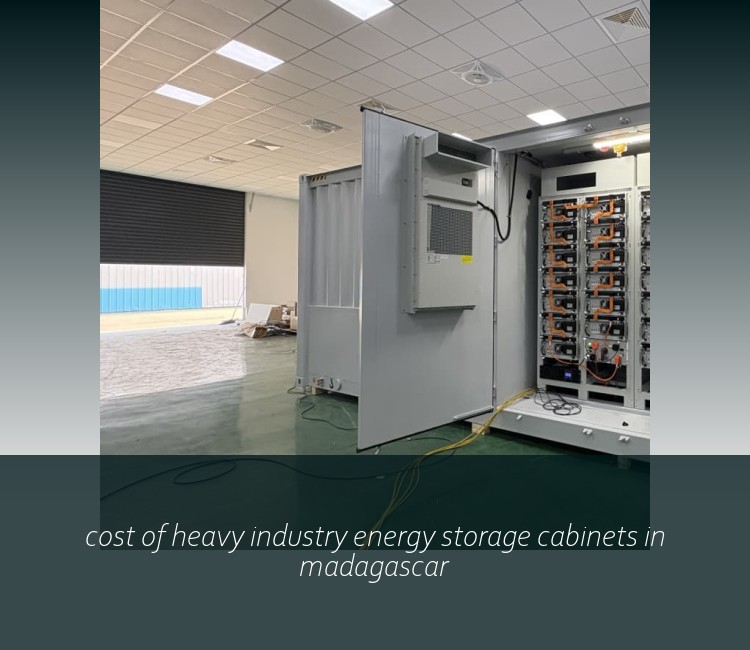 cost of heavy industry energy storage cabinets in madagascar