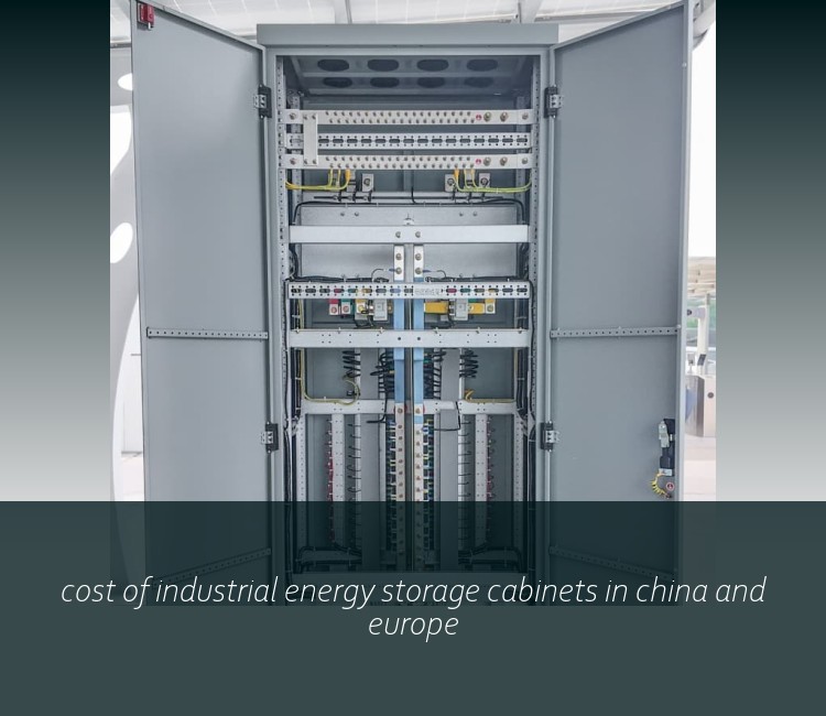 cost of industrial energy storage cabinets in china and europe