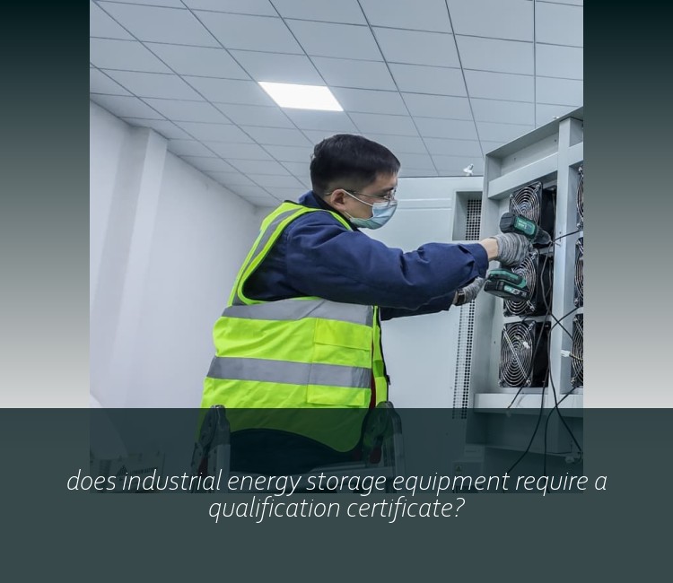 does industrial energy storage equipment require a qualification certificate?