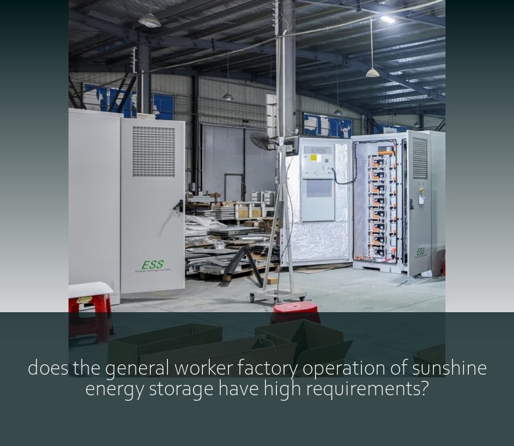 does the general worker factory operation of sunshine energy storage have high requirements?