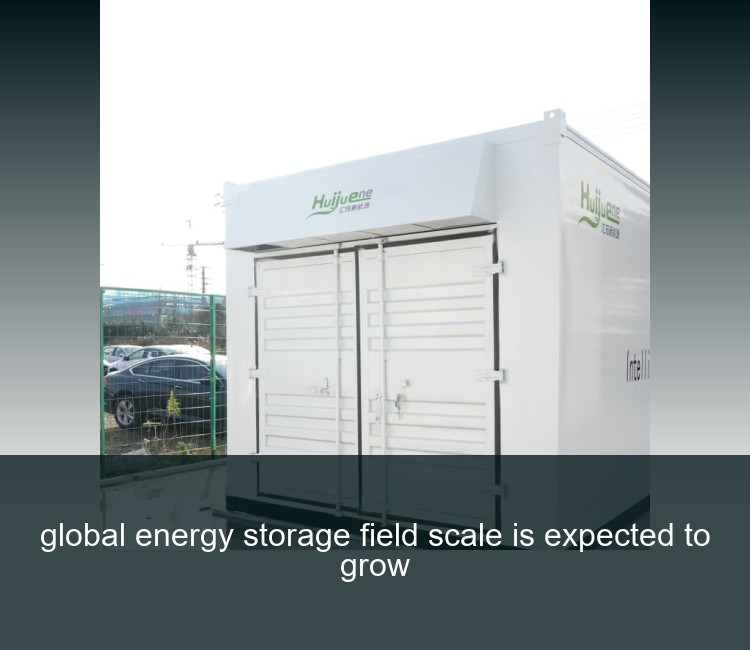global energy storage field scale is expected to grow