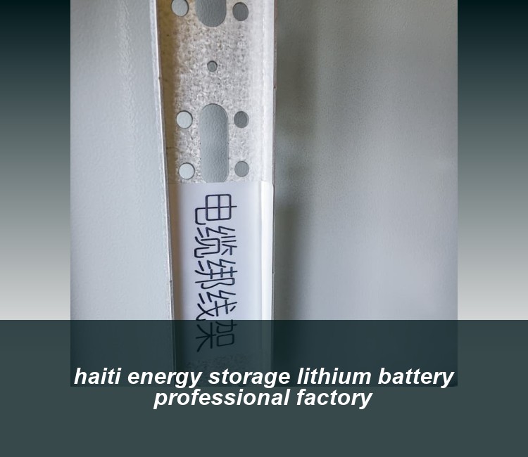 haiti energy storage lithium battery professional factory