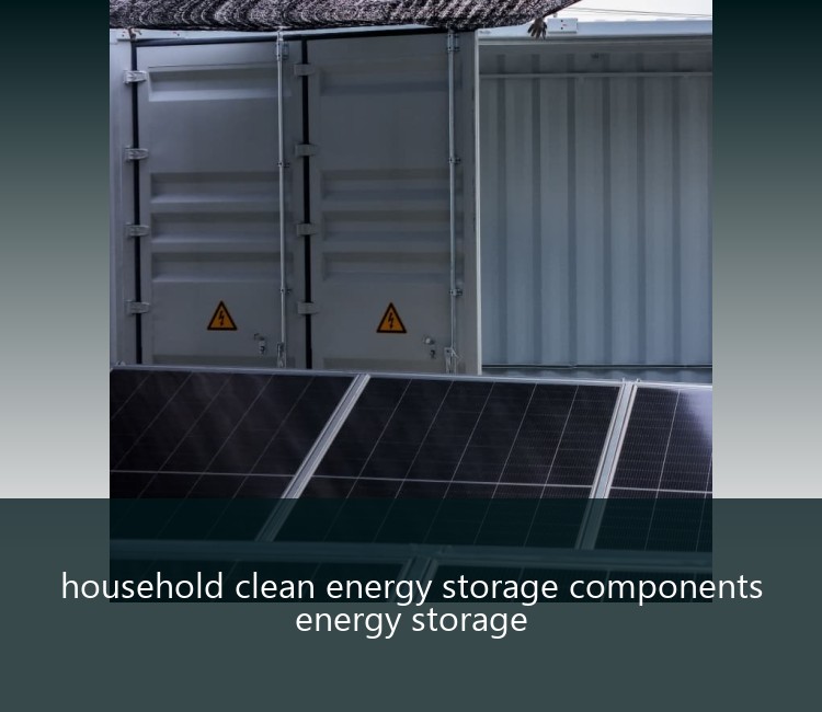 household clean energy storage components energy storage