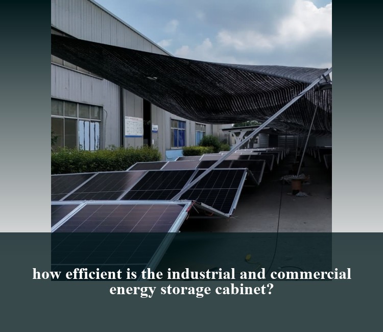 how efficient is the industrial and commercial energy storage cabinet?