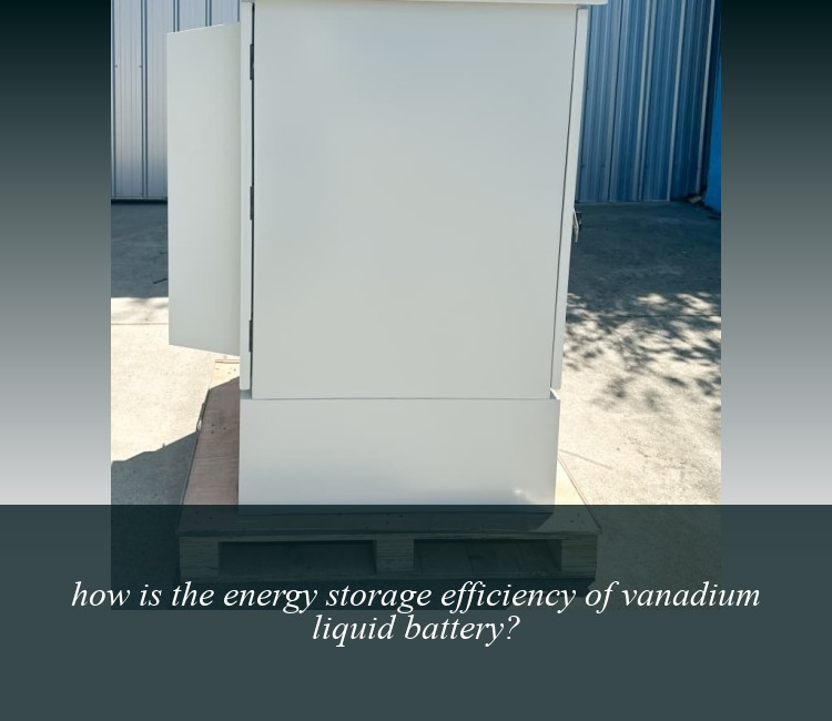 how is the energy storage efficiency of vanadium liquid battery?