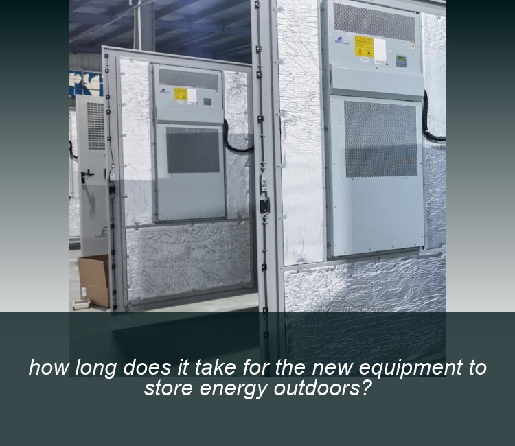 how long does it take for the new equipment to store energy outdoors?