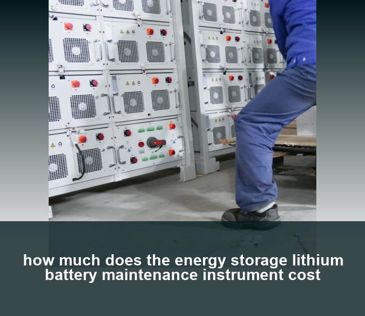 how much does the energy storage lithium battery maintenance instrument cost