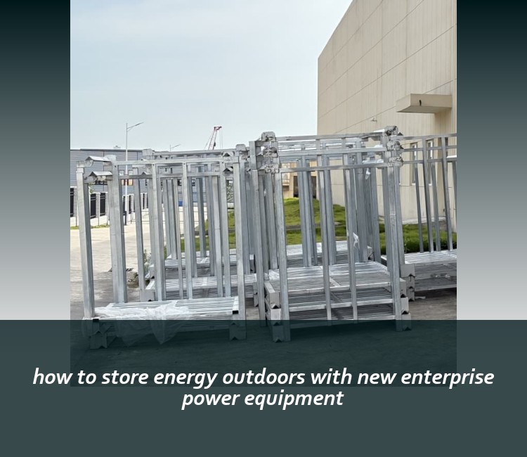 how to store energy outdoors with new enterprise power equipment