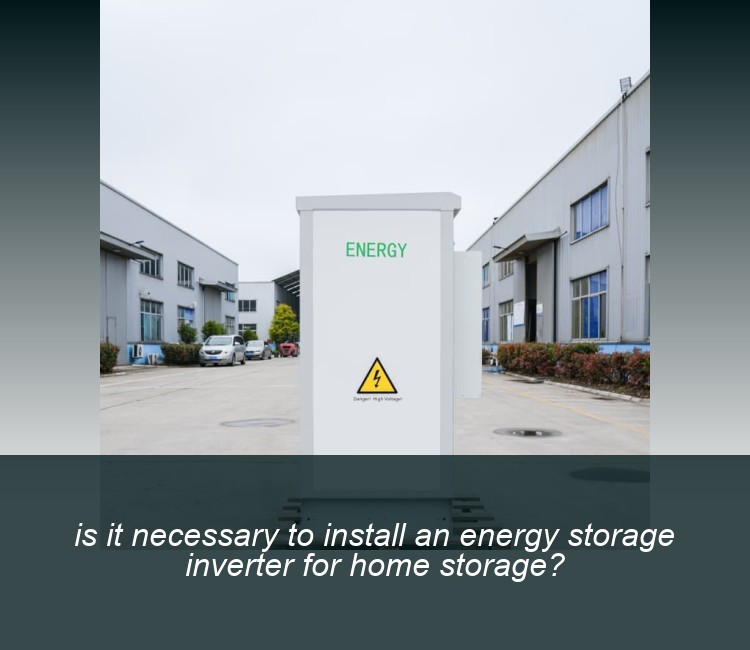 is it necessary to install an energy storage inverter for home storage?