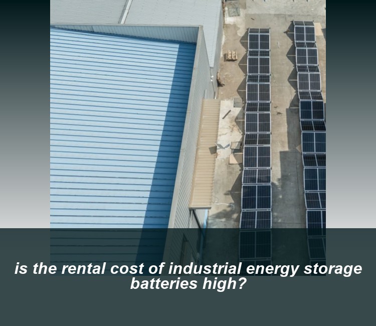 is the rental cost of industrial energy storage batteries high?
