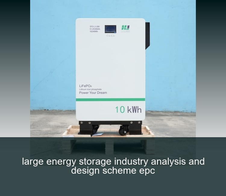 large energy storage industry analysis and design scheme epc