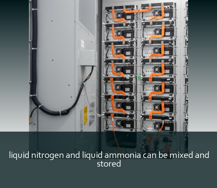 liquid nitrogen and liquid ammonia can be mixed and stored