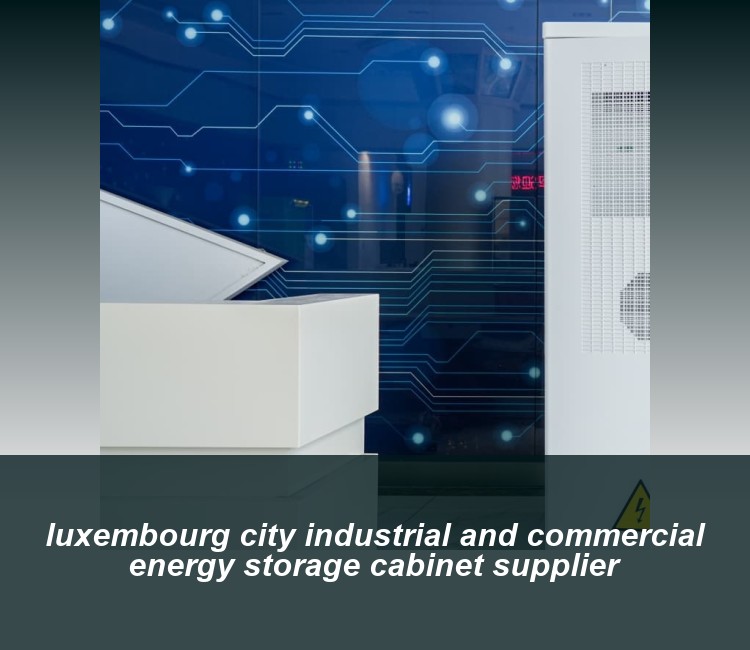 luxembourg city industrial and commercial energy storage cabinet supplier