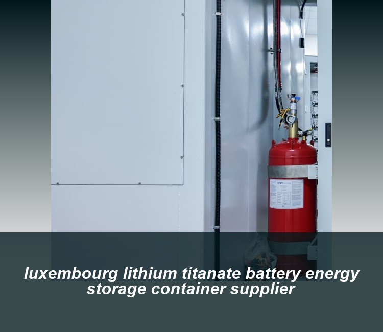 luxembourg lithium titanate battery energy storage container supplier