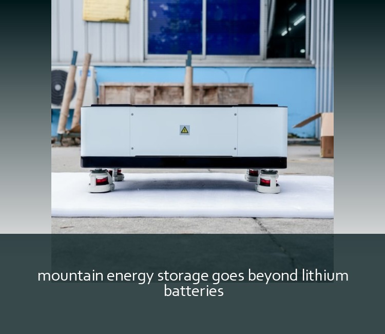 mountain energy storage goes beyond lithium batteries