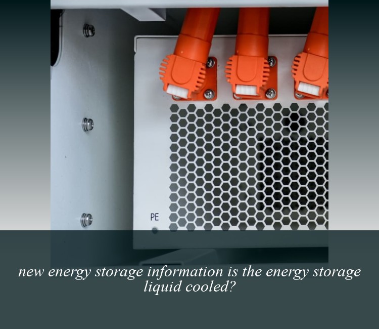 new energy storage information is the energy storage liquid cooled?