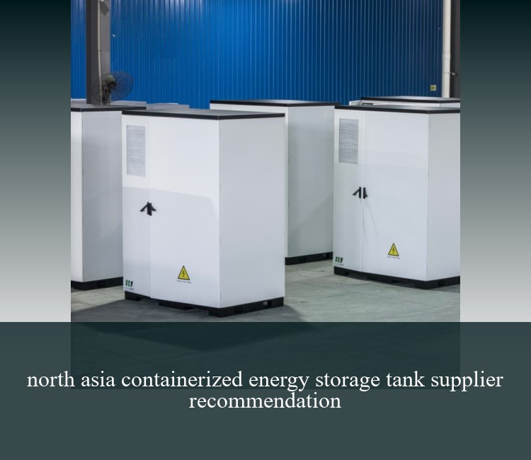 north asia containerized energy storage tank supplier recommendation