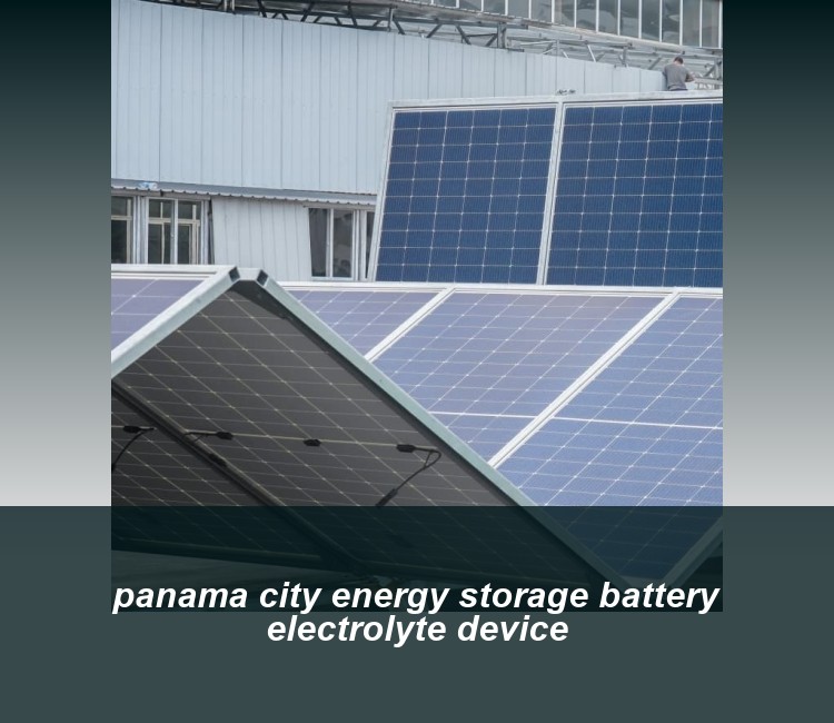 panama city energy storage battery electrolyte device