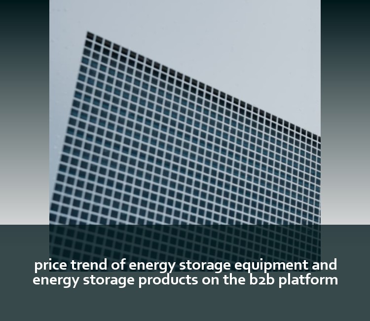 price trend of energy storage equipment and energy storage products on the b2b platform