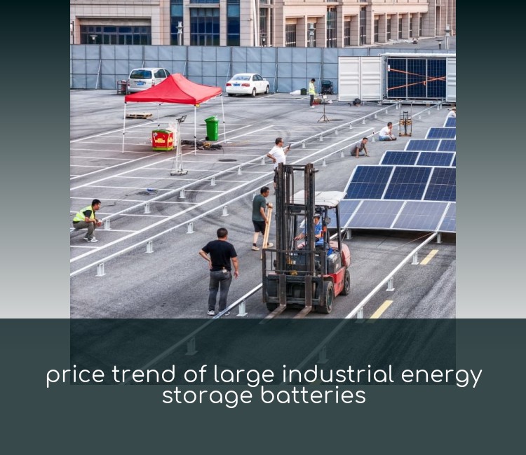 price trend of large industrial energy storage batteries