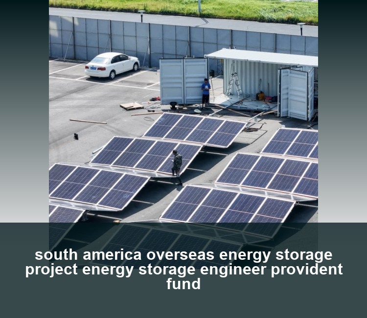 south america overseas energy storage project energy storage engineer provident fund