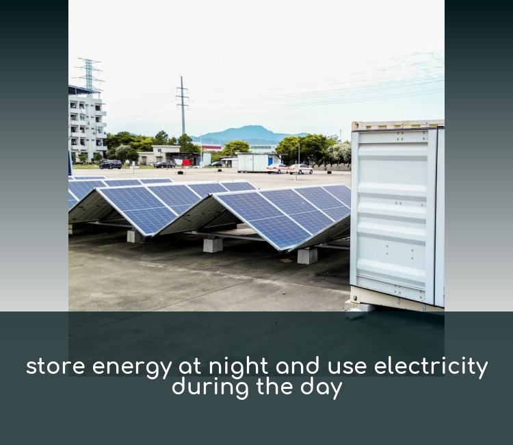 store energy at night and use electricity during the day