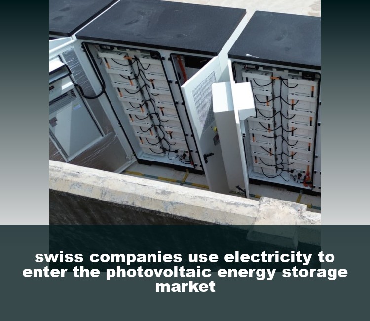swiss companies use electricity to enter the photovoltaic energy storage market