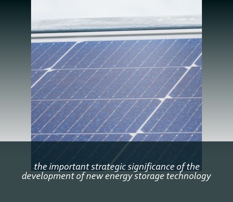 the important strategic significance of the development of new energy storage technology