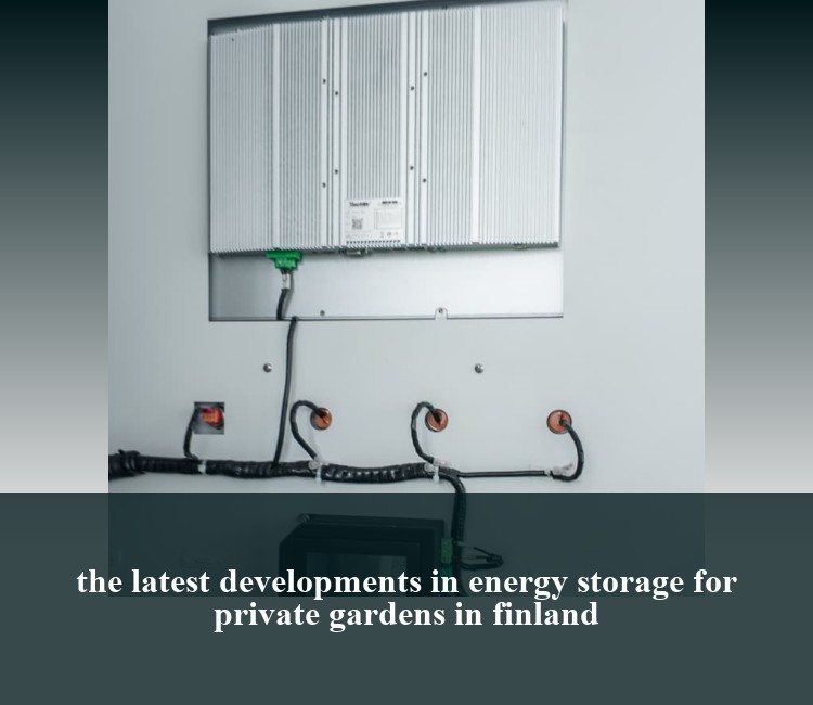 the latest developments in energy storage for private gardens in finland