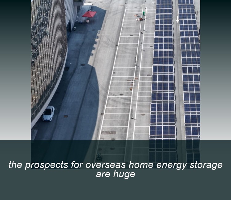the prospects for overseas home energy storage are huge