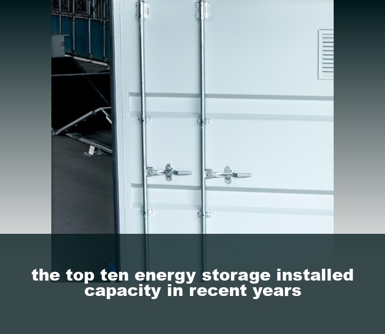 the top ten energy storage installed capacity in recent years