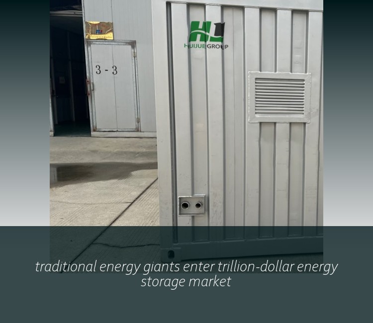 traditional energy giants enter trillion-dollar energy storage market
