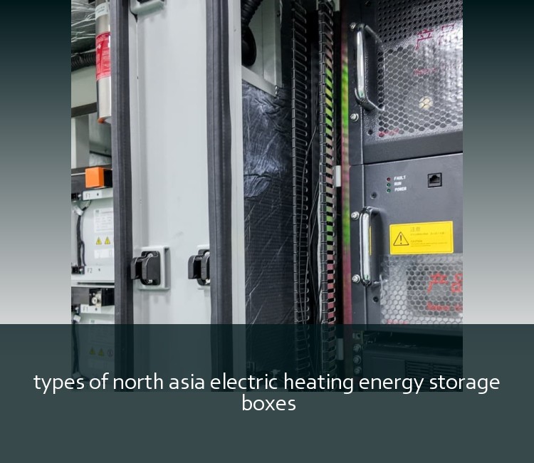 types of north asia electric heating energy storage boxes