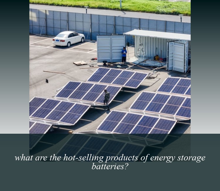 what are the hot-selling products of energy storage batteries?