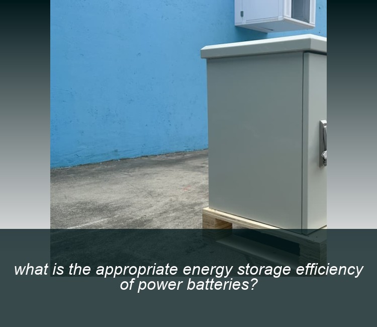 what is the appropriate energy storage efficiency of power batteries?
