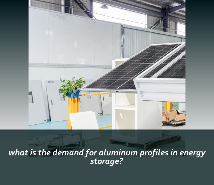what is the demand for aluminum profiles in energy storage?