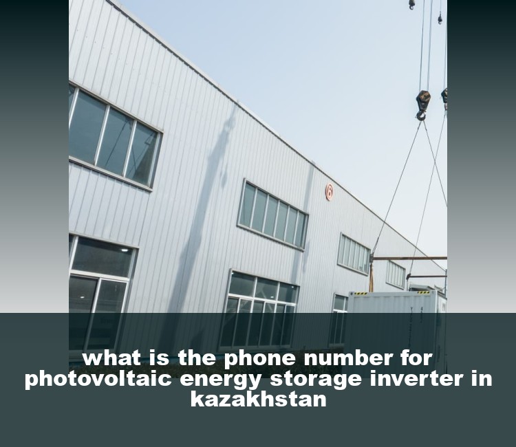 what is the phone number for photovoltaic energy storage inverter in kazakhstan