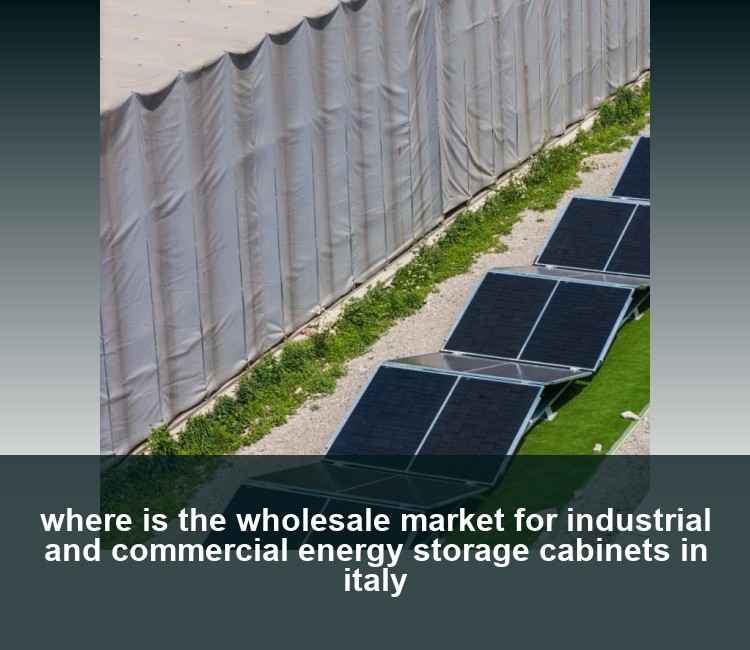 where is the wholesale market for industrial and commercial energy storage cabinets in italy