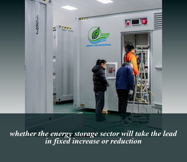whether the energy storage sector will take the lead in fixed increase or reduction