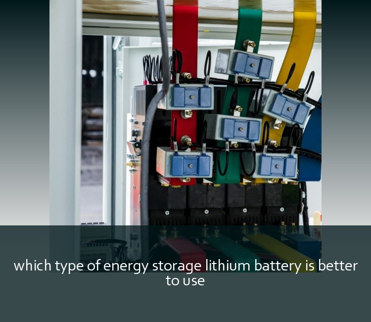 which type of energy storage lithium battery is better to use