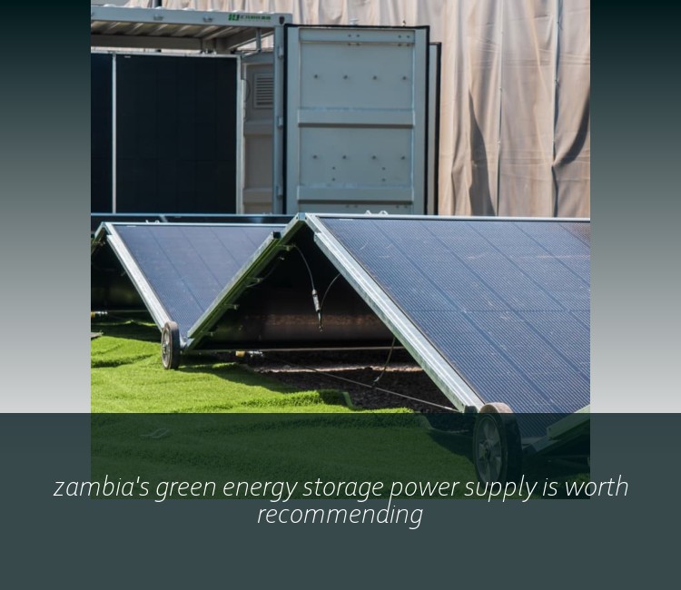 zambia's green energy storage power supply is worth recommending